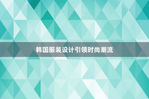 韩国服装设计引领时尚潮流